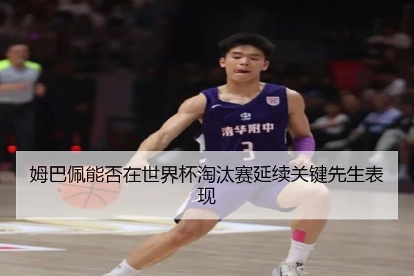 姆巴佩能否在世界杯淘汰赛延续关键先生表现