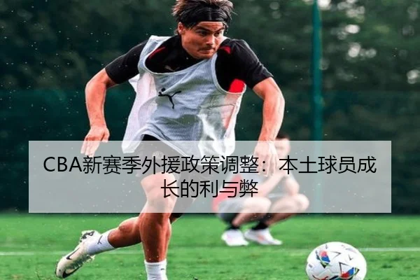 CBA新赛季外援政策调整：本土球员成长的利与弊
